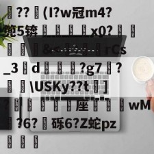 爱游戏网站-关于??竮(I?w冠m4?篼5锛銇x0?葒&amp;